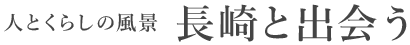 人とくらしの風景 長崎と出会う