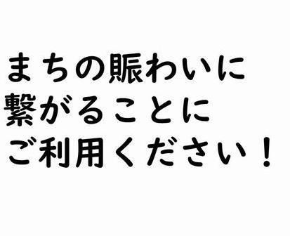まちのにぎわいに 繋がることに ご利用ください!の画像